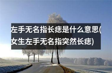 左手无名指长痣是什么意思(女生左手无名指突然长痣)