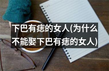 下巴有痣的女人(为什么不能娶下巴有痣的女人)