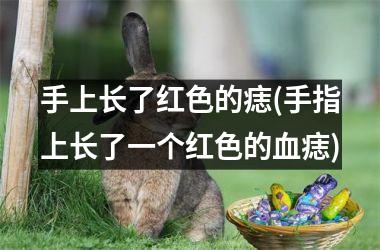 手上长了红色的痣(手指上长了一个红色的血痣)