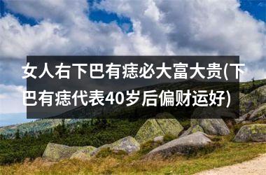 <h3>女人右下巴有痣必大富大贵(下巴有痣代表40岁后偏财运好)