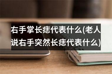 <h3>右手掌长痣代表什么(老人说右手突然长痣代表什么)