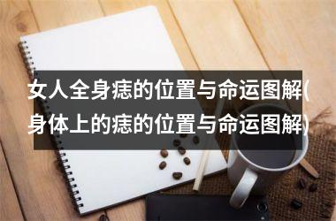 <h3>女人全身痣的位置与命运图解(身体上的痣的位置与命运图解)