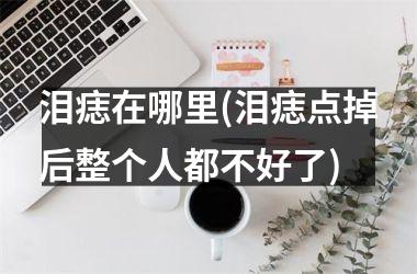 泪痣在哪里(泪痣点掉后整个人都不好了)