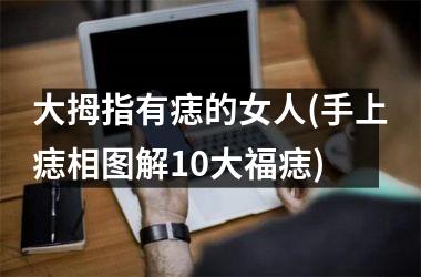 <h3>大拇指有痣的女人(手上痣相图解10大福痣)