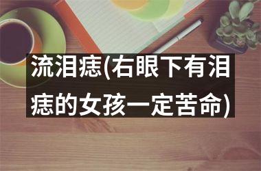 流泪痣(右眼下有泪痣的女孩一定苦命)