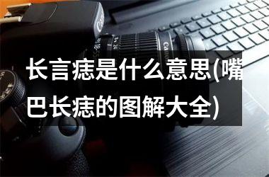 <h3>长言痣是什么意思(嘴巴长痣的图解大全)