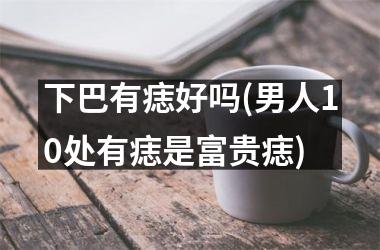 下巴有痣好吗(男人10处有痣是富贵痣)