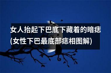 <h3>女人抬起下巴底下藏着的暗痣(女性下巴最底部痣相图解)
