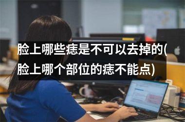 <h3>脸上哪些痣是不可以去掉的(脸上哪个部位的痣不能点)