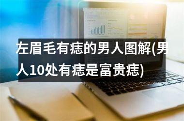 左眉毛有痣的男人图解(男人10处有痣是富贵痣)