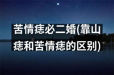 苦情痣必二婚(靠山痣和苦情痣的区别)