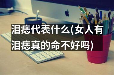 泪痣代表什么(女人有泪痣真的命不好吗)