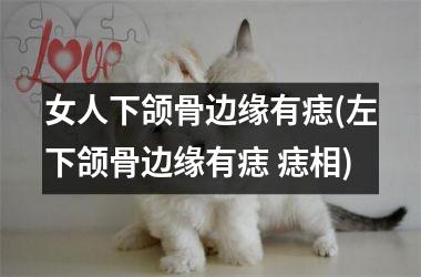 女人下颌骨边缘有痣(左下颌骨边缘有痣 痣相)