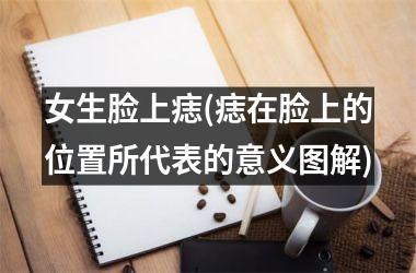 女生脸上痣(痣在脸上的位置所代表的意义图解)