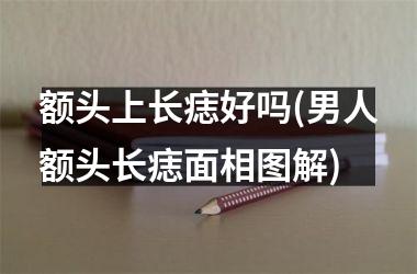<h3>额头上长痣好吗(男人额头长痣面相图解)