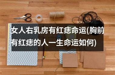 <h3>女人右乳房有红痣命运(胸前有红痣的人一生命运如何)
