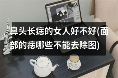 鼻头长痣的女人好不好(面部的痣哪些不能去除图)