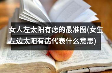 <h3>女人左太阳有痣的最准图(女生左边太阳有痣代表什么意思)