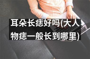 耳朵长痣好吗(大人物痣一般长到哪里)