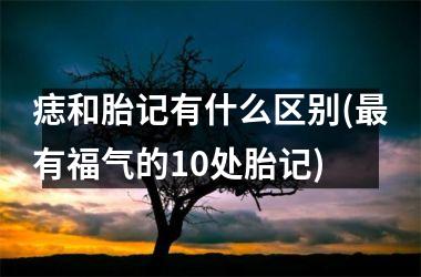 痣和胎记有什么区别(最有福气的10处胎记)