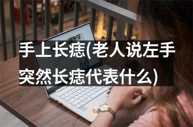 手上长痣(老人说左手突然长痣代表什么)