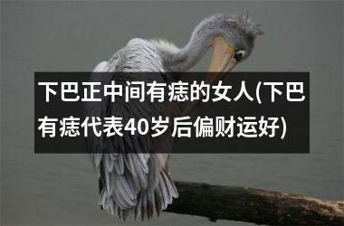 <h3>下巴正中间有痣的女人(下巴有痣代表40岁后偏财运好)