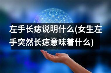 <h3>左手长痣说明什么(女生左手突然长痣意味着什么)