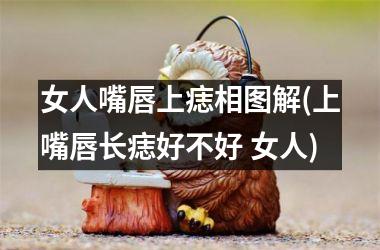 女人嘴唇上痣相图解(上嘴唇长痣好不好 女人)