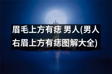 眉毛上方有痣 男人(男人右眉上方有痣图解大全)