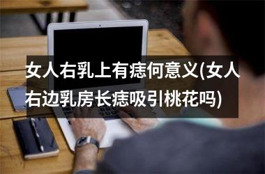 <h3>女人右乳上有痣何意义(女人右边乳房长痣吸引桃花吗)