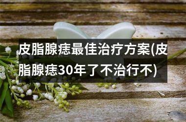 皮脂腺痣最佳治疗方案(皮脂腺痣30年了不治行不)