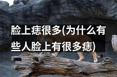 脸上痣很多(为什么有些人脸上有很多痣)