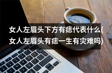 <h3>女人左眉头下方有痣代表什么(女人左眉头有痣一生有灾难吗)