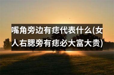 <h3>嘴角旁边有痣代表什么(女人右腮旁有痣必大富大贵)