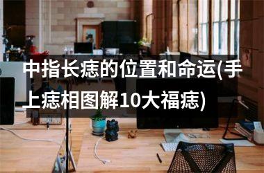 <h3>中指长痣的位置和命运(手上痣相图解10大福痣)