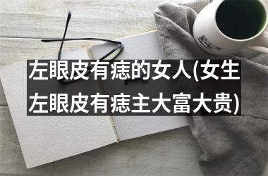 左眼皮有痣的女人(女生左眼皮有痣主大富大贵)