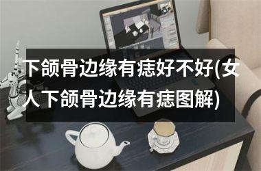 <h3>下颌骨边缘有痣好不好(女人下颌骨边缘有痣图解)
