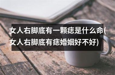 女人右脚底有一颗痣是什么命(女人右脚底有痣婚姻好不好)