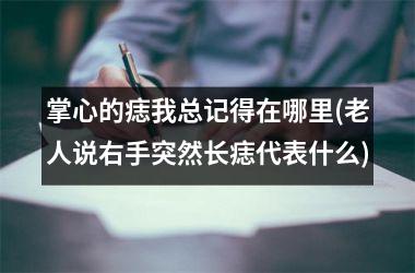 <h3>掌心的痣我总记得在哪里(老人说右手突然长痣代表什么)