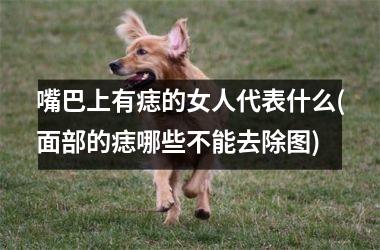 嘴巴上有痣的女人代表什么(面部的痣哪些不能去除图)