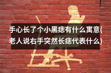 <h3>手心长了个小黑痣有什么寓意(老人说右手突然长痣代表什么)