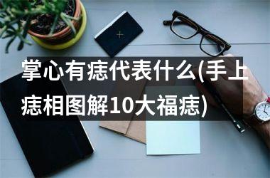 掌心有痣代表什么(手上痣相图解10大福痣)