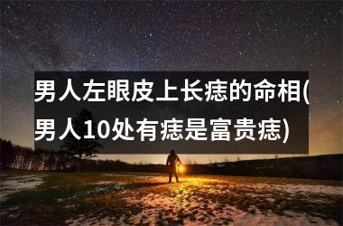 男人左眼皮上长痣的命相(男人10处有痣是富贵痣)