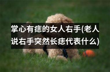 <h3>掌心有痣的女人右手(老人说右手突然长痣代表什么)