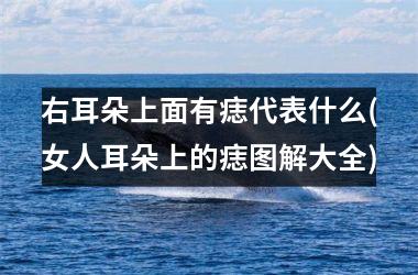 右耳朵上面有痣代表什么(女人耳朵上的痣图解大全)