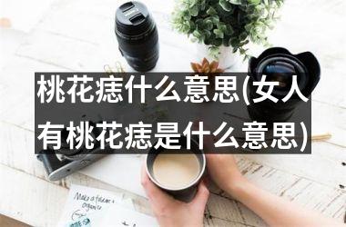 桃花痣什么意思(女人有桃花痣是什么意思)