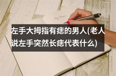 左手大拇指有痣的男人(老人说左手突然长痣代表什么)