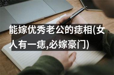 <h3>能嫁优秀老公的痣相(女人有一痣,必嫁豪门)