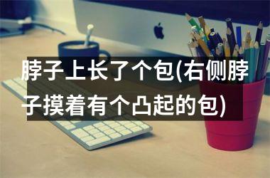 脖子上长了个包(右侧脖子摸着有个凸起的包)