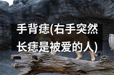 手背痣(右手突然长痣是被爱的人)